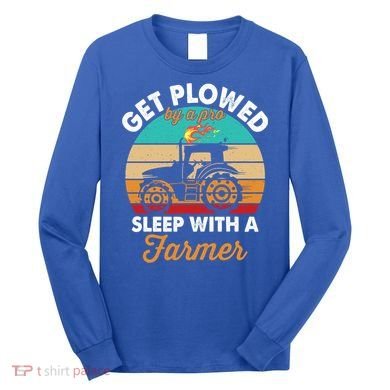 Get Plowed By A Pro Sleep With A Farmer Tractor Farming Great Gift Long Sleeve Shirt