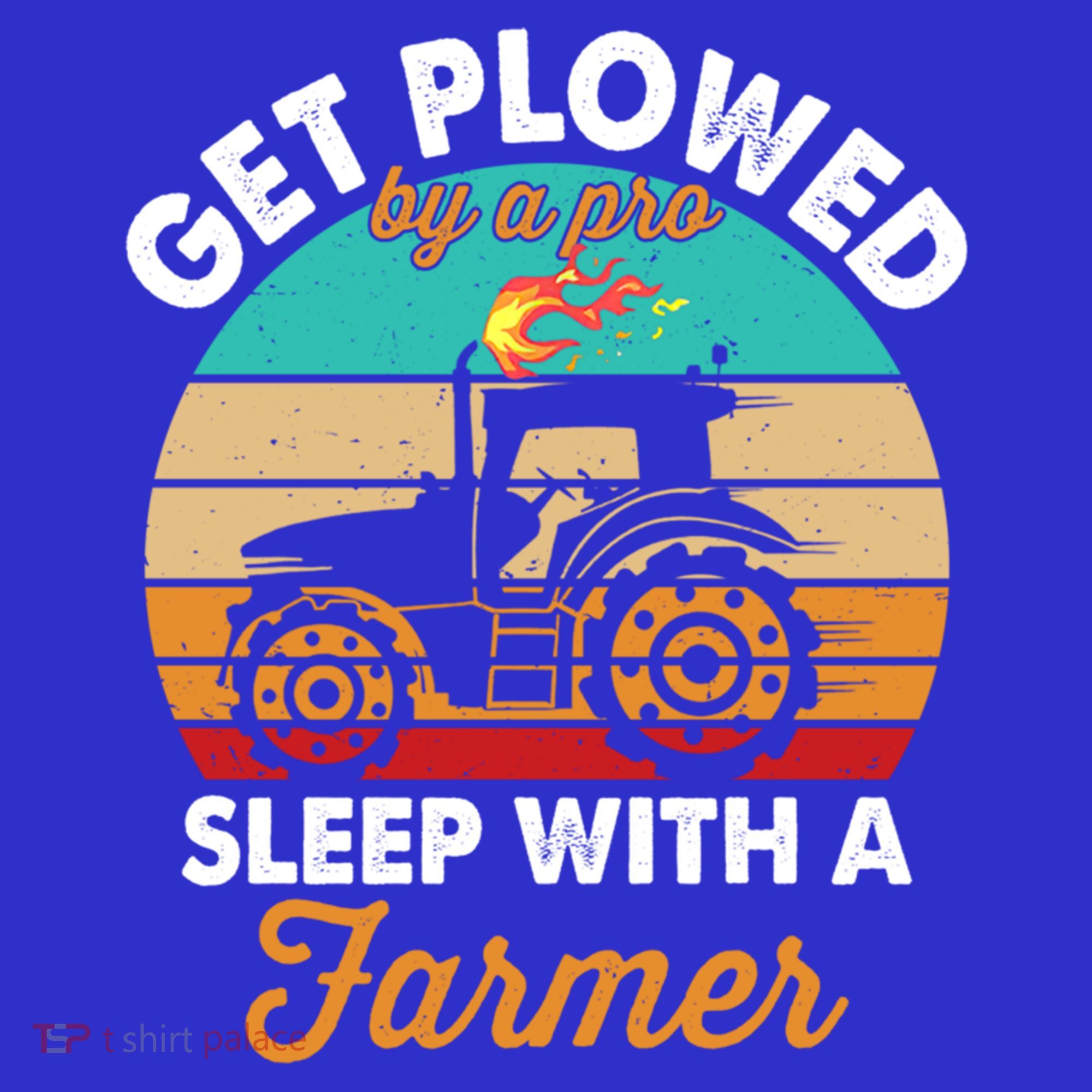Get Plowed By A Pro Sleep With A Farmer Tractor Farming Great Gift Long Sleeve Shirt