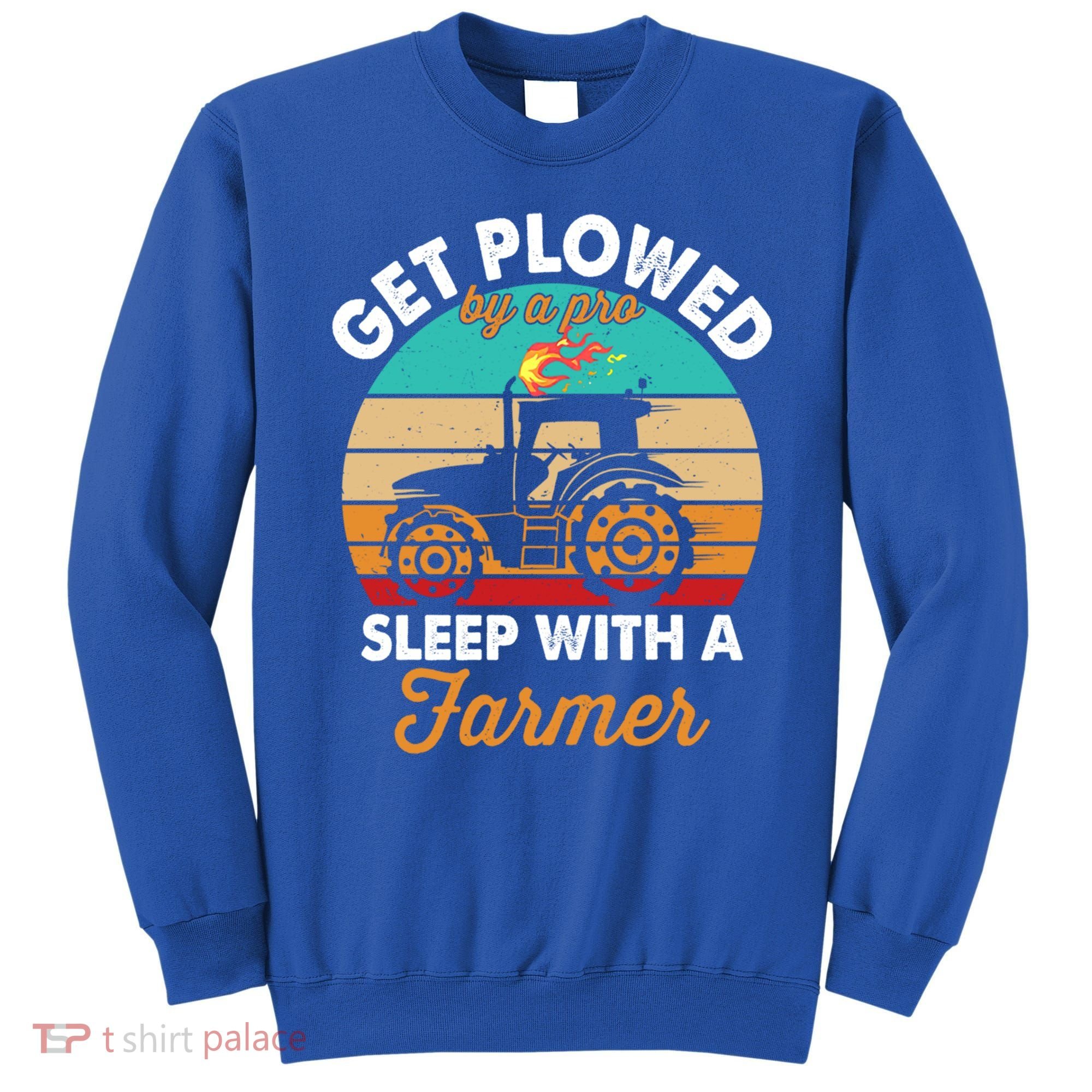 Get Plowed By A Pro Sleep With A Farmer Tractor Farming Great Gift Sweatshirt