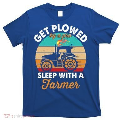 Get Plowed By A Pro Sleep With A Farmer Tractor Farming Great Gift T-Shirt