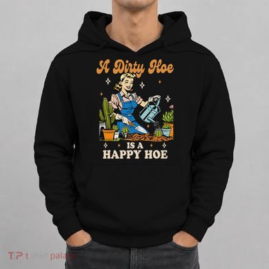 Gardener Plant Lady Gardening A Dirty Hoe Is A Happy Hoe Hoodie