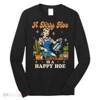 Gardener Plant Lady Gardening A Dirty Hoe Is A Happy Hoe Long Sleeve Shirt thumb 0