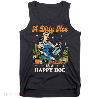 Gardener Plant Lady Gardening A Dirty Hoe Is A Happy Hoe Tank Top