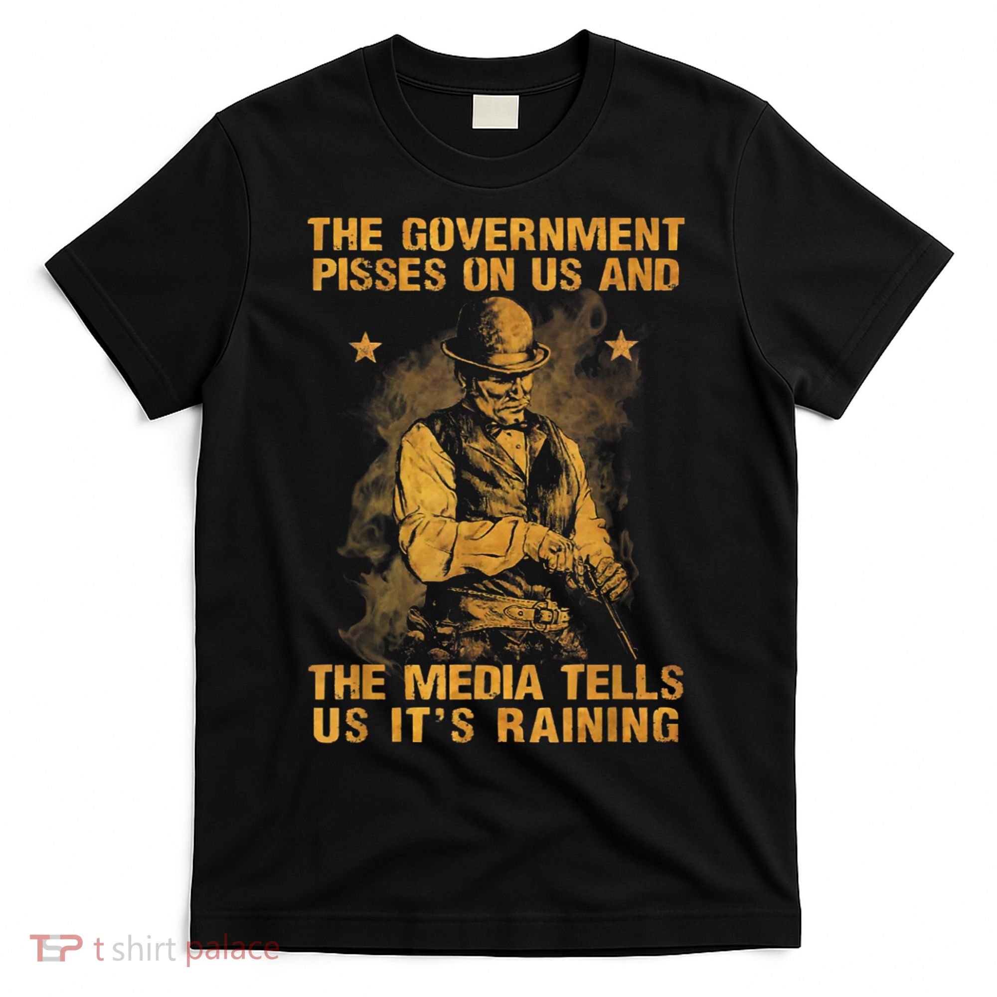 Government Pisses On Us And The Media Tell Us ItS Raining T-Shirt