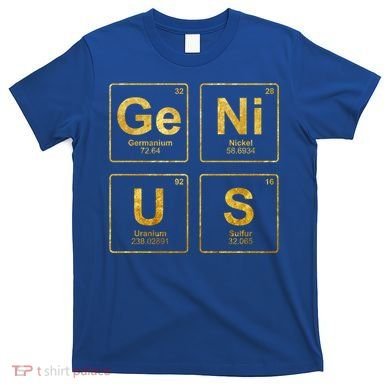 Genius Periodic Table Of Elets Science Nerds Great Gift T-Shirt