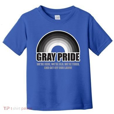 Gray Pride We're Here We're Old And Get Off Our Lawn Toddler T-Shirt