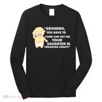 Grandma You Have To Come And Get Me Your Daughter Is Freaking Crazy Long Sleeve Shirt thumb 0