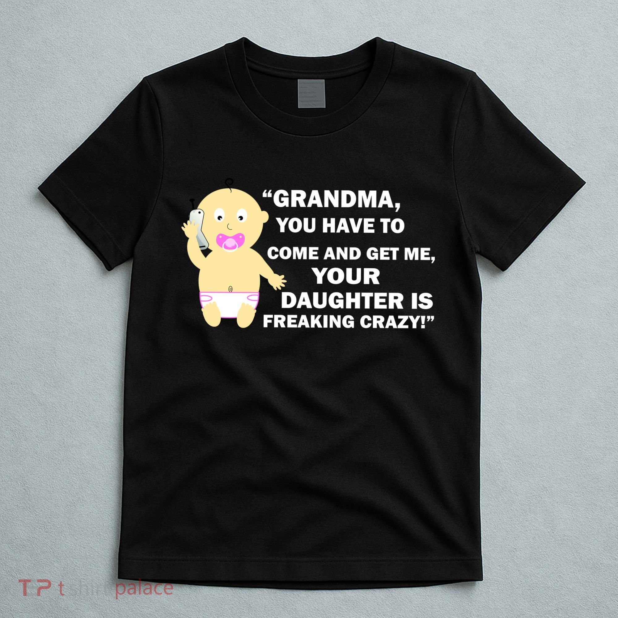 Grandma You Have To Come And Get Me Your Daughter Is Freaking Crazy T-Shirt
