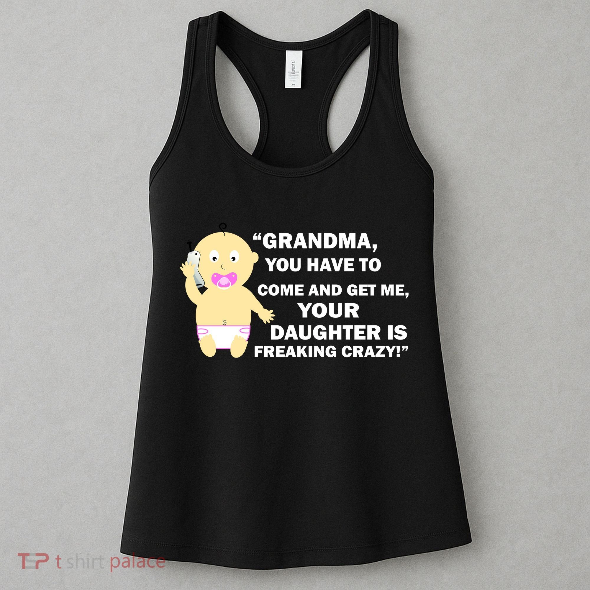 Grandma You Have To Come And Get Me Your Daughter Is Freaking Crazy Women's Tank Top