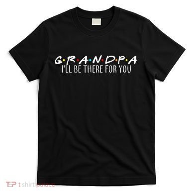 Grandpa I'll Be There For You T-Shirt