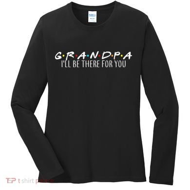 Grandpa I'll Be There For You Women's Long Sleeve Shirt