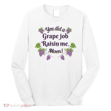 Grape Job Raisin Me Funny Mom Long Sleeve Shirt
