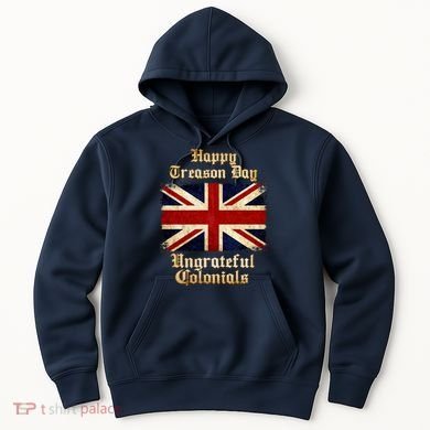 Great Britain Happy Treason Day Ungrateful Colonials Hoodie