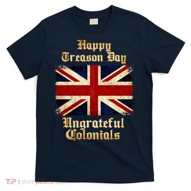 Great Britain Happy Treason Day Ungrateful Colonials T-Shirt