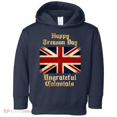 Great Britain Happy Treason Day Ungrateful Colonials Toddler Hoodie