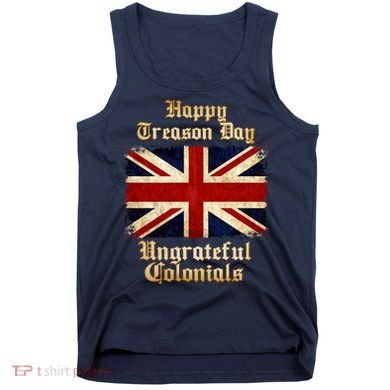 Great Britain Happy Treason Day Ungrateful Colonials Tank Top