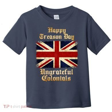 Great Britain Happy Treason Day Ungrateful Colonials Toddler T-Shirt