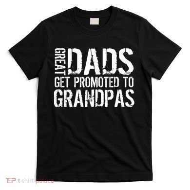 Great Dads Get Promoted To Grandpas T-Shirt