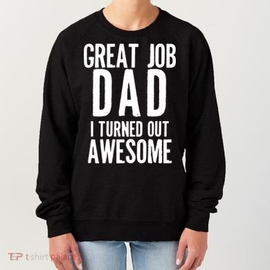 Great Job Dad I turned Out Awesome Women's Sweatshirt