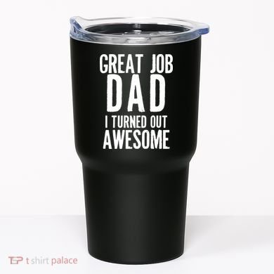 Great Job Dad I turned Out Awesome Tumbler
