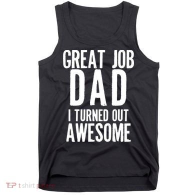 Great Job Dad I turned Out Awesome Tank Top