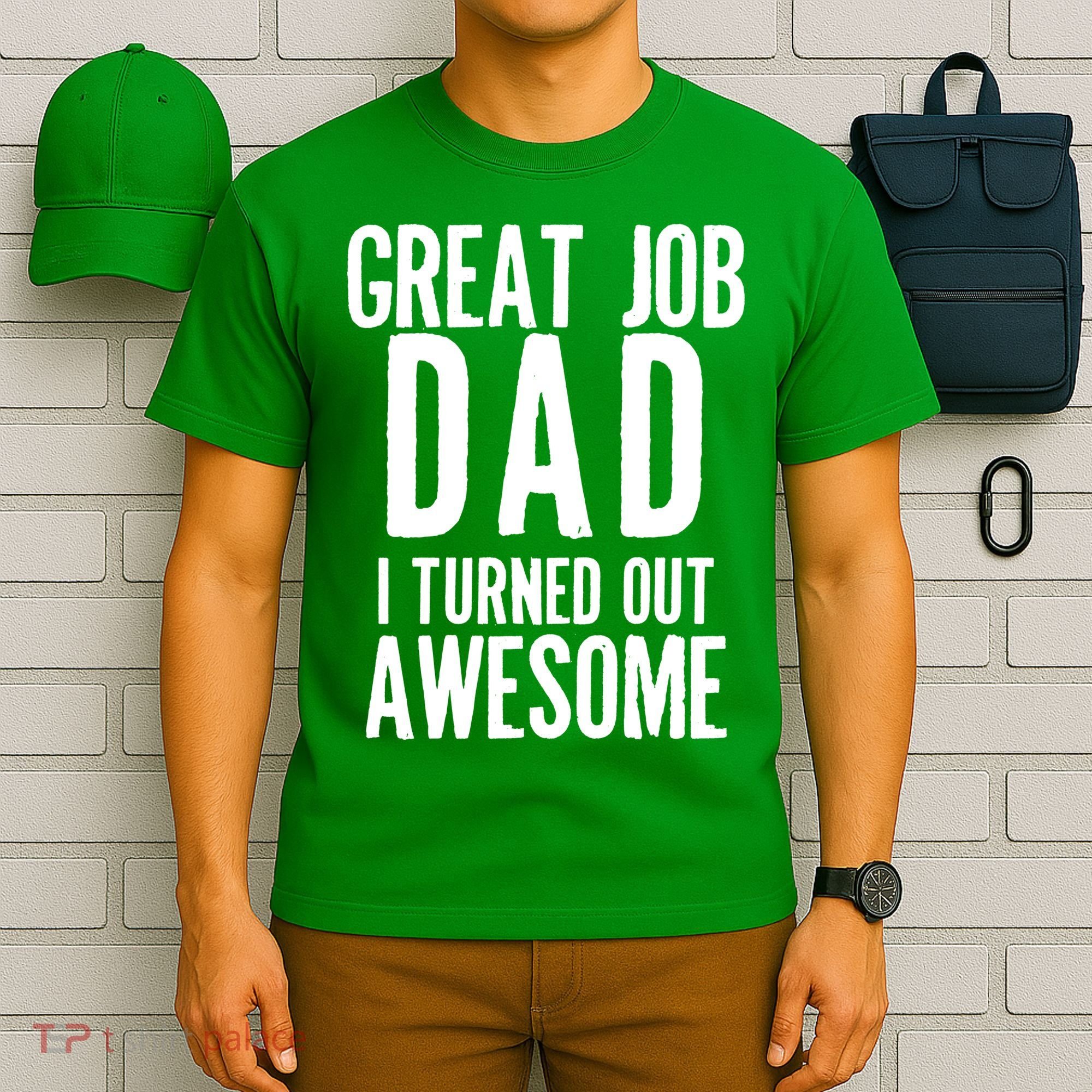 Great Job Dad I turned Out Awesome T-Shirt