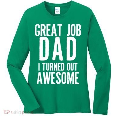 Great Job Dad I turned Out Awesome Women's Long Sleeve Shirt