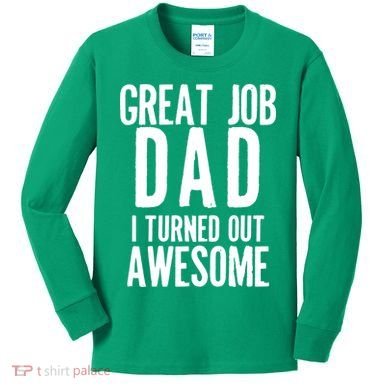 Great Job Dad I turned Out Awesome Kids Long Sleeve Shirt