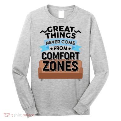Great Things Never Come From Comfort Zones Long Sleeve Shirt