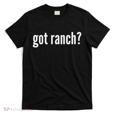 Got Ranch Funny Ranch Dressing Lover Gift Got Ranch T-Shirt