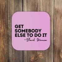 Get Somebody Else To Do It Black Women Are Tired Rest Coaster thumb 0
