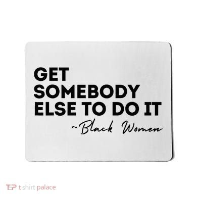 Get Somebody Else To Do It Black Women Are Tired Rest Mousepad