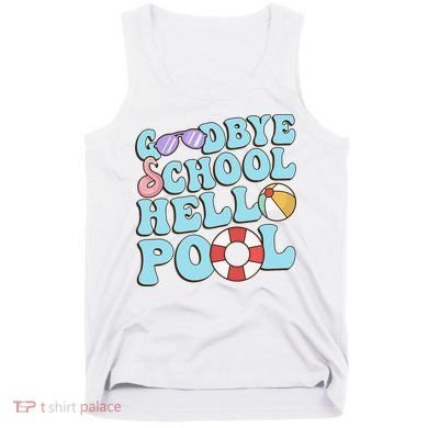 Goodbye School Hello Pool Summer Break Last Day of School Tank Top