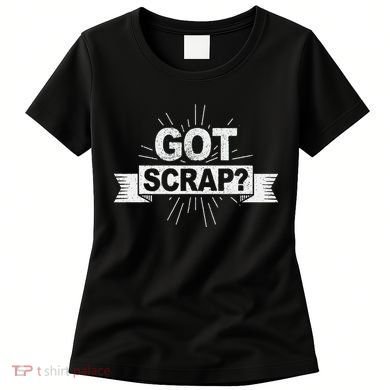 Got Scrap Quote For A Metal Scrapper Women's T-Shirt