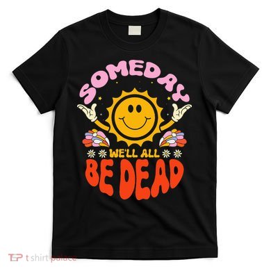 groovy Someday We'll All Be Dead Saying T-Shirt