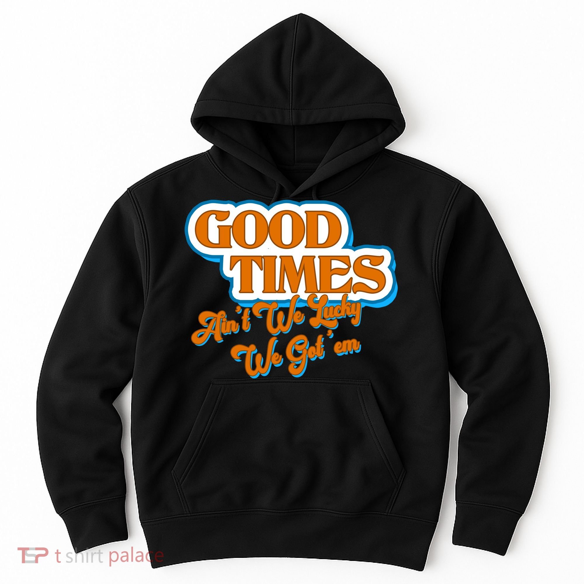 Good Times Ain't We Lucky We Got' Em Hoodie