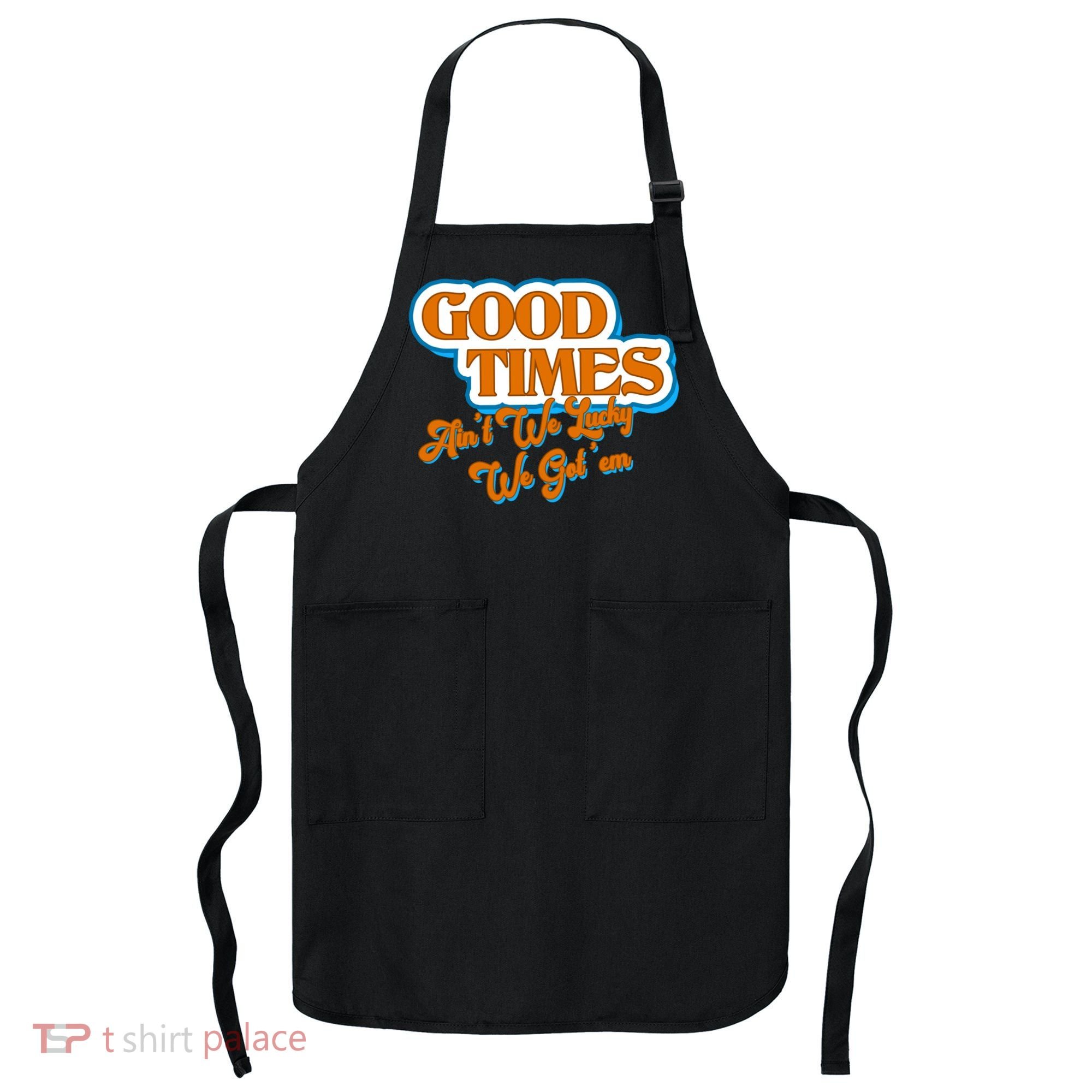 Good Times Ain't We Lucky We Got' Em Apron