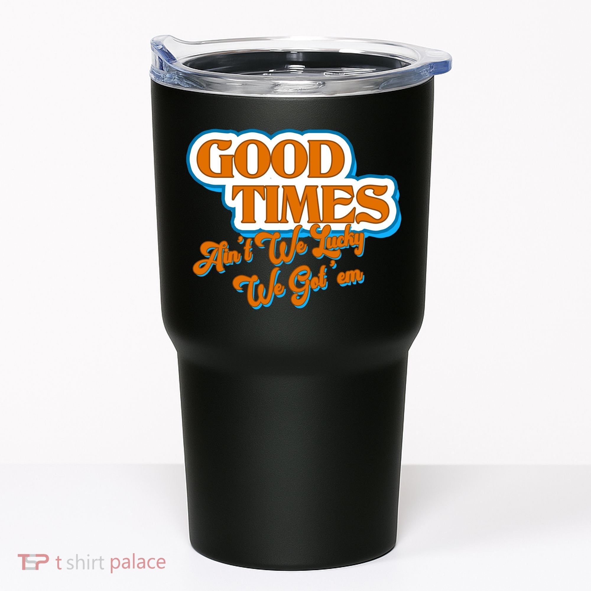 Good Times Ain't We Lucky We Got' Em Tumbler