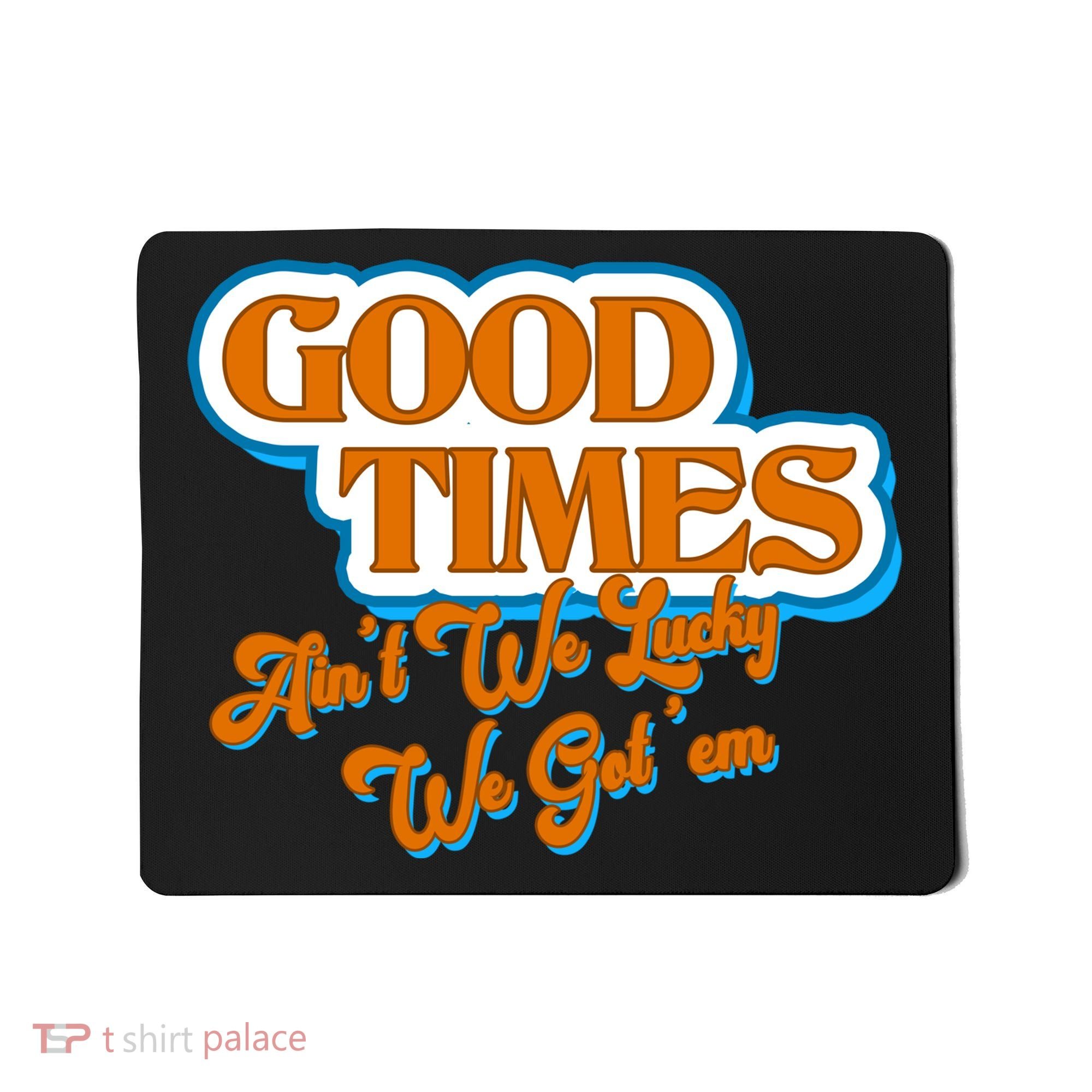 Good Times Ain't We Lucky We Got' Em Mousepad
