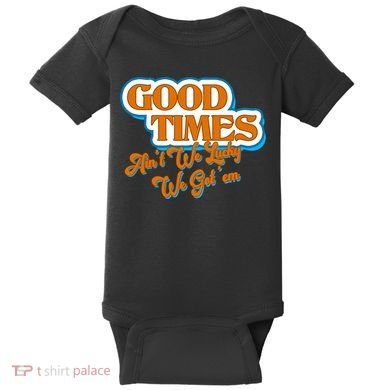 Good Times Ain't We Lucky We Got' Em Baby Bodysuit