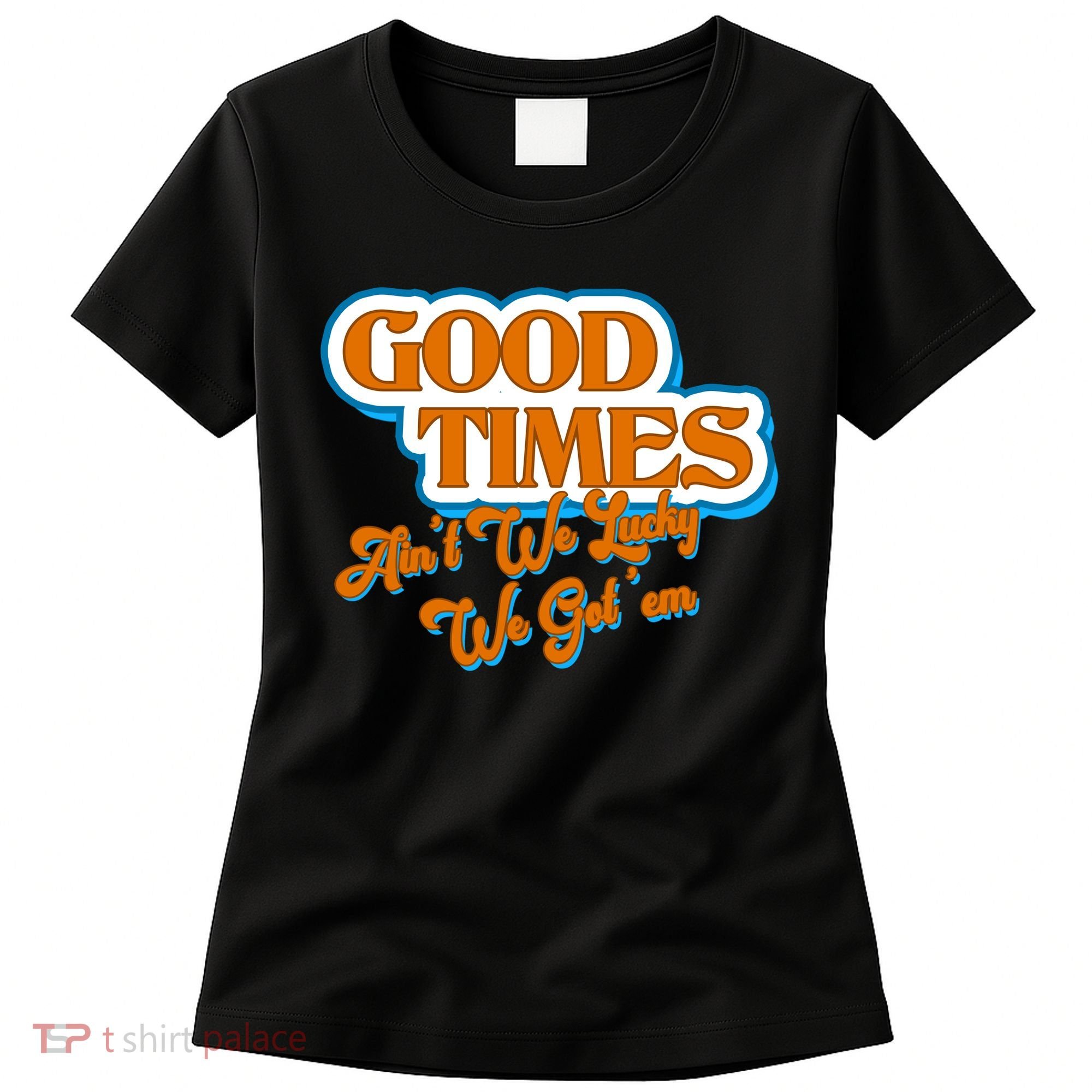 Good Times Ain't We Lucky We Got' Em Women's T-Shirt