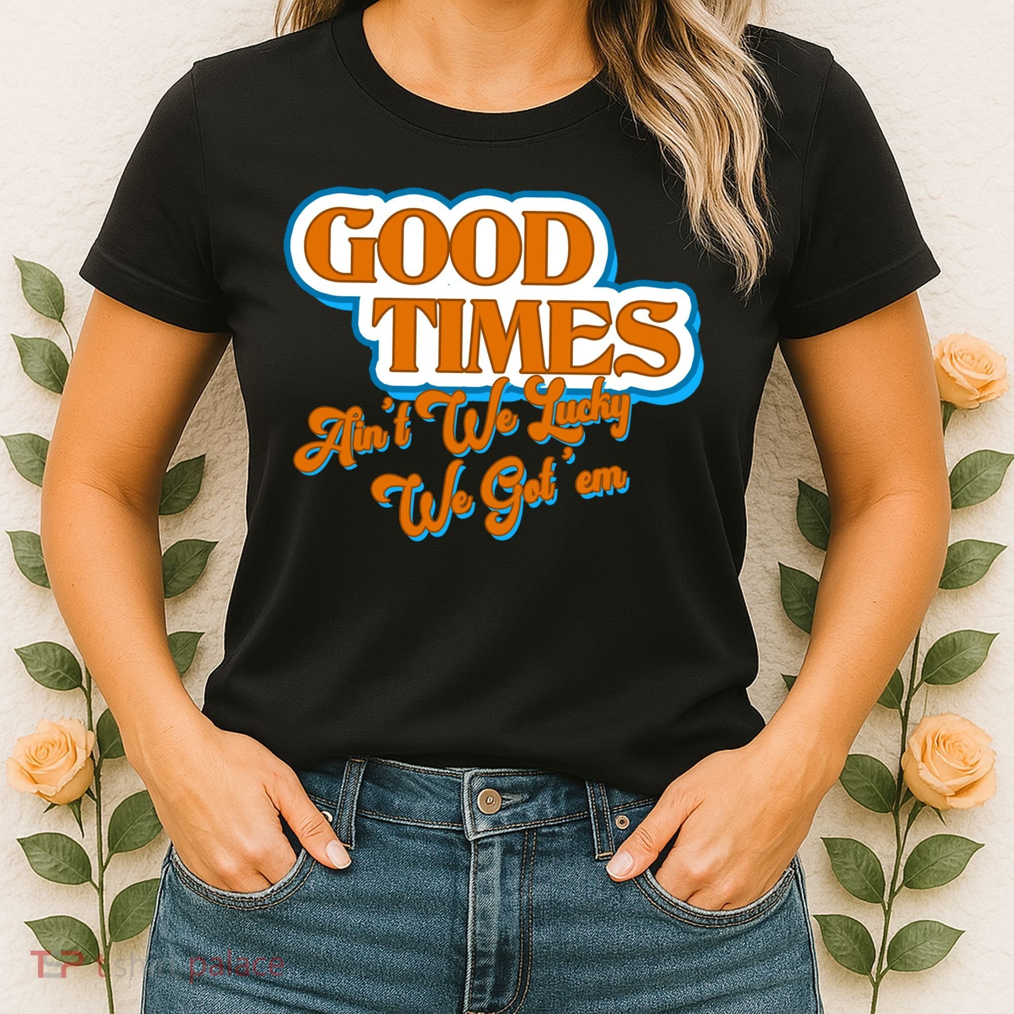 Good Times Ain't We Lucky We Got' Em Women's T-Shirt