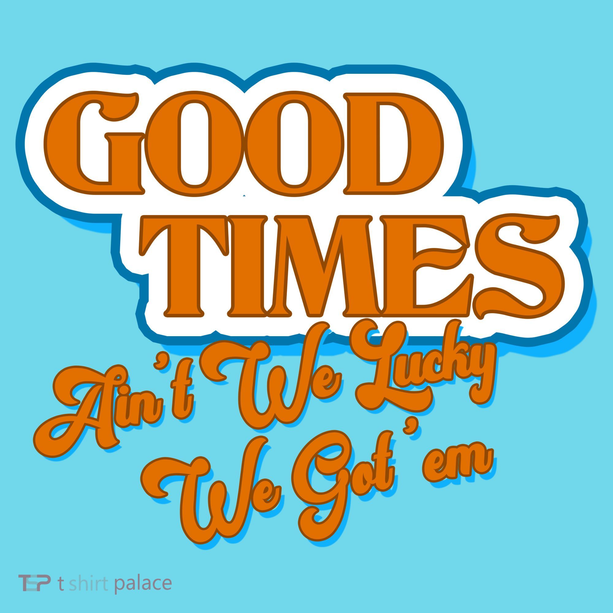 Good Times Ain't We Lucky We Got' Em Long Sleeve Shirt