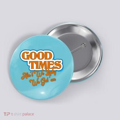 Good Times Ain't We Lucky We Got' Em Button