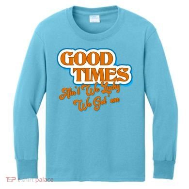 Good Times Ain't We Lucky We Got' Em Kids Long Sleeve Shirt