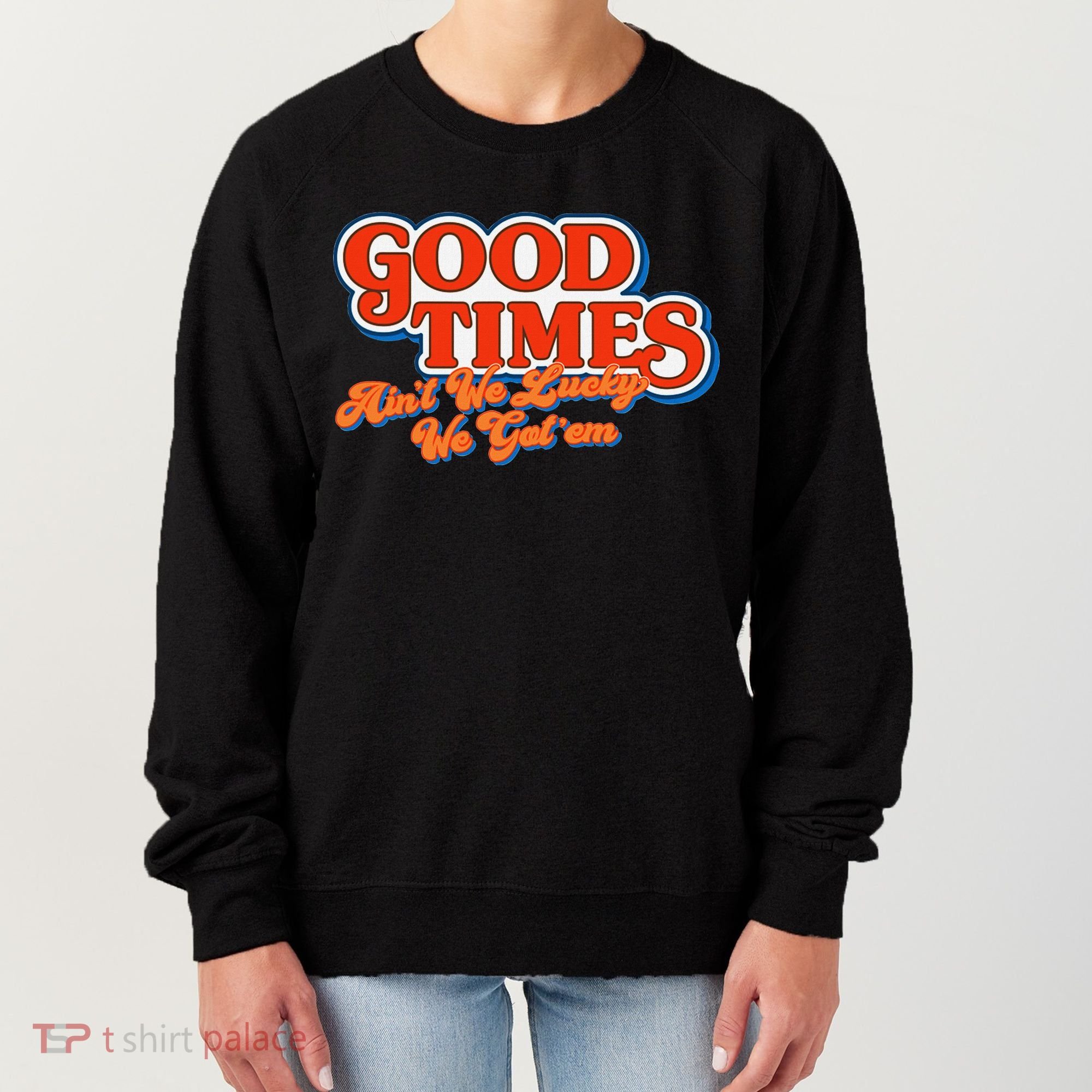 Good Times AinT We Lucky We GotEm Women's Sweatshirt