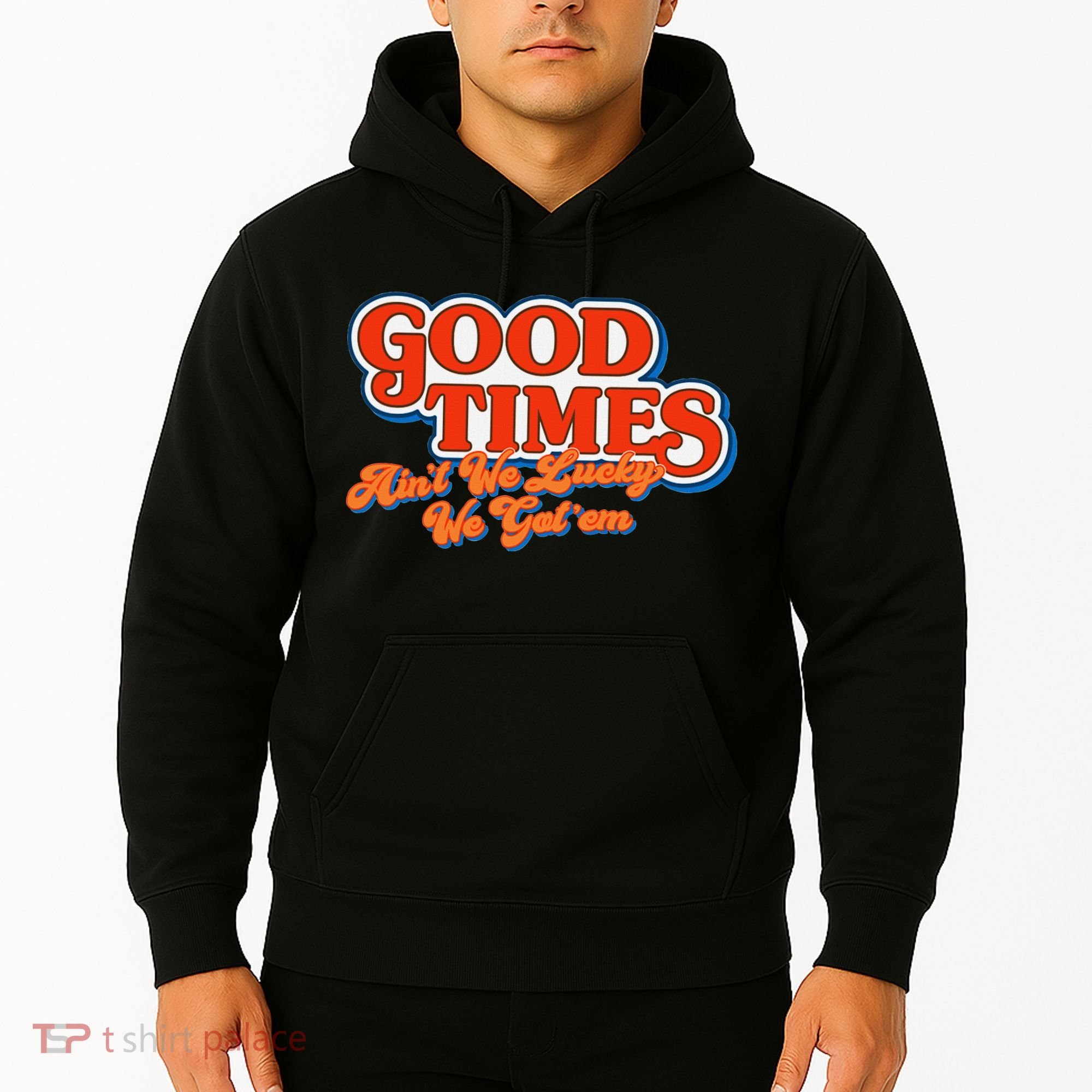 Good Times AinT We Lucky We GotEm Hoodie
