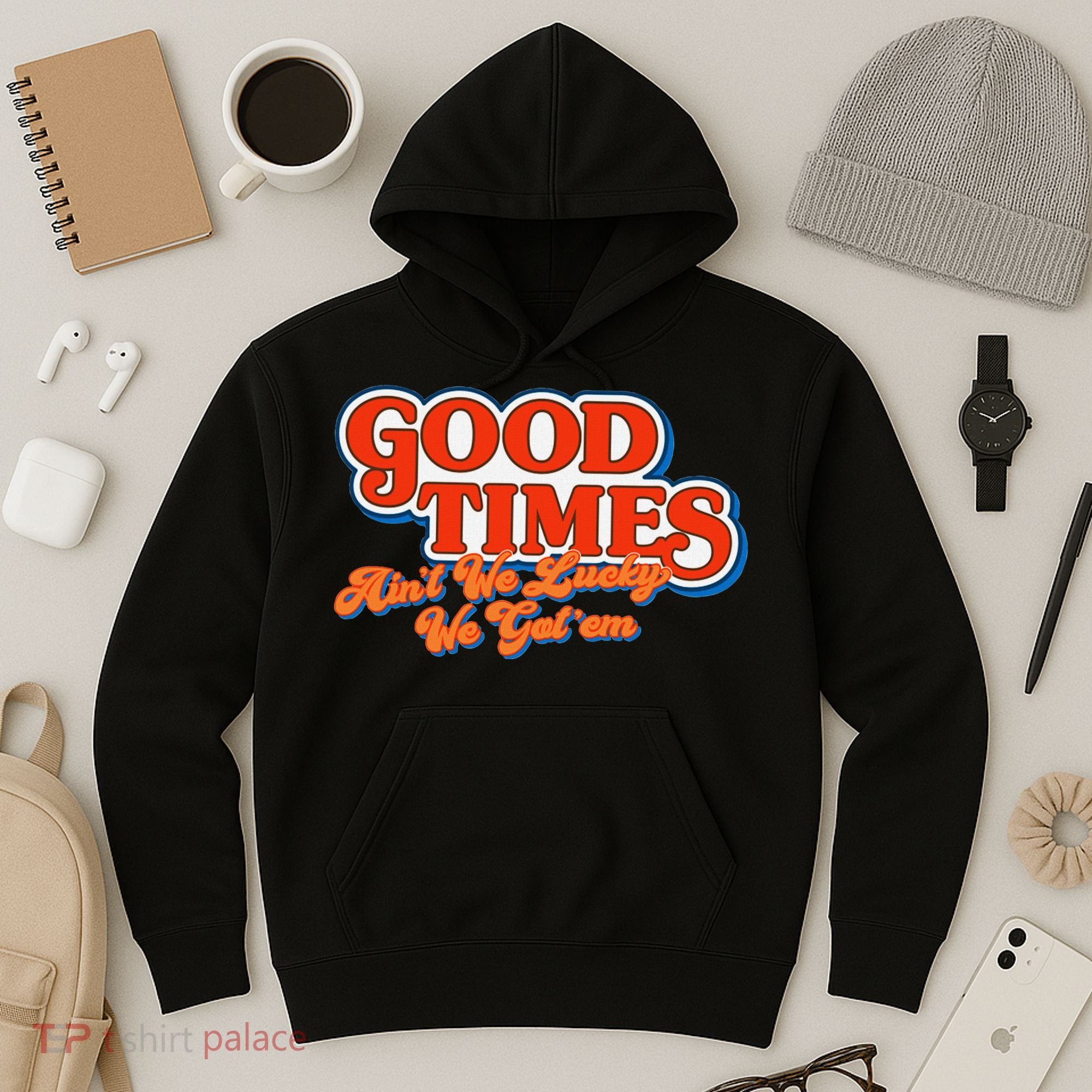 Good Times AinT We Lucky We GotEm Hoodie
