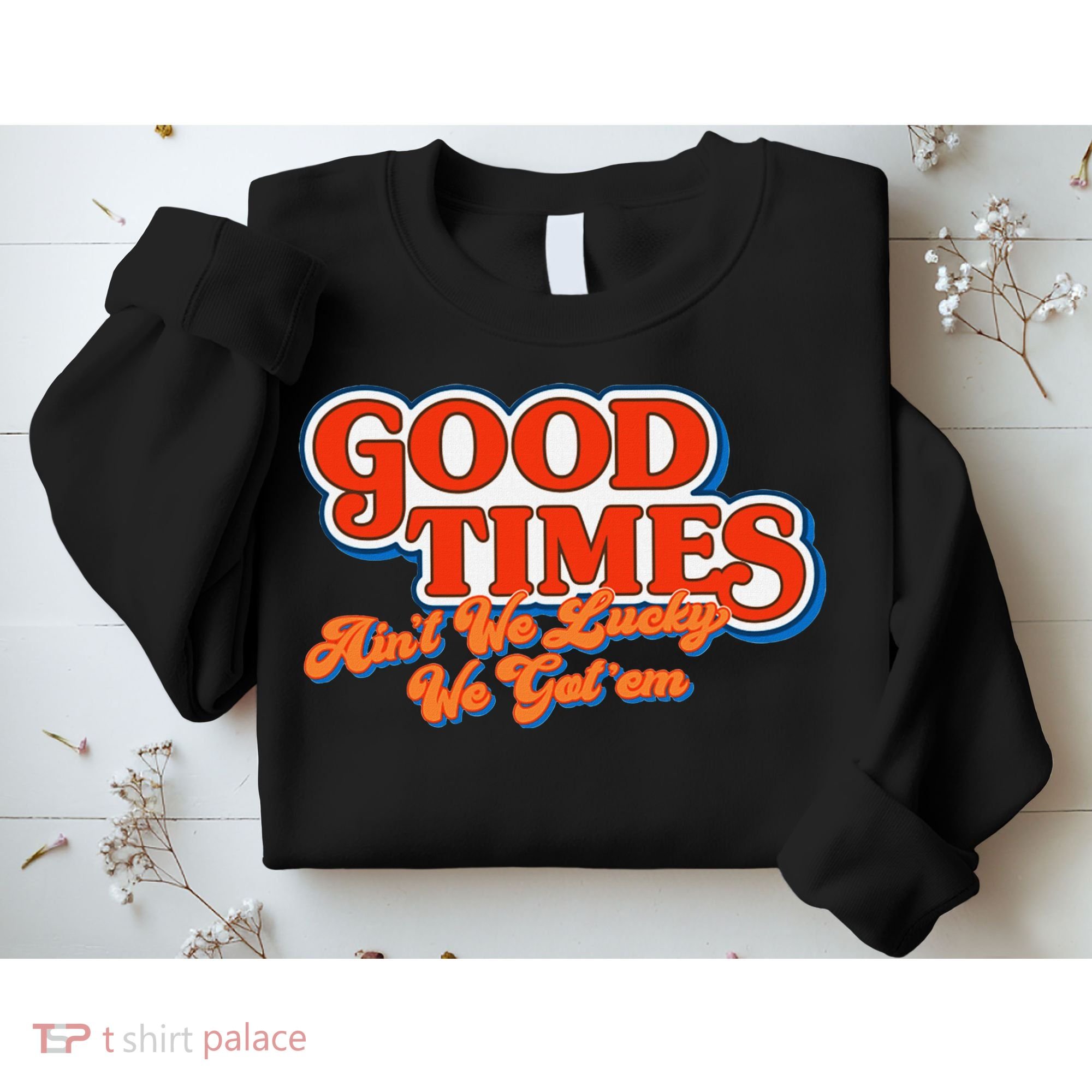 Good Times AinT We Lucky We GotEm Sweatshirt