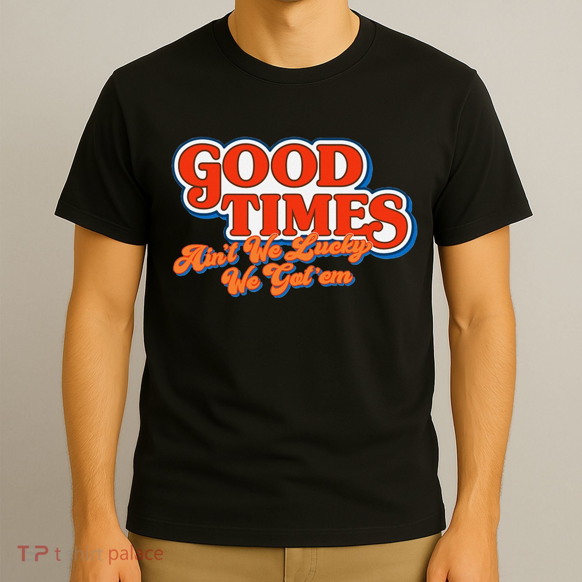 Good Times AinT We Lucky We GotEm T-Shirt
